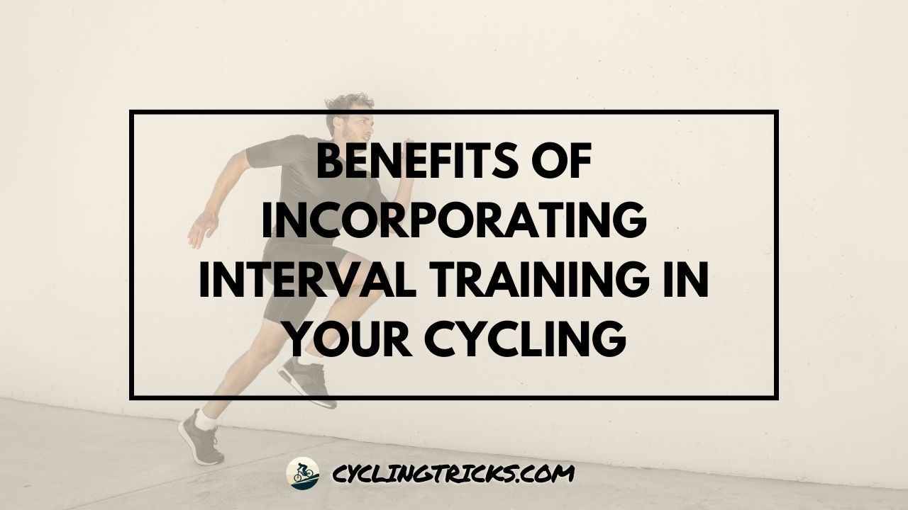 Benefits of Incorporating Interval Training in Your Cycling