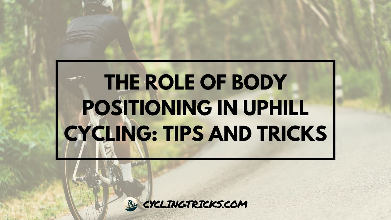 The Role of Body Positioning in Uphill Cycling Tips and Tricks