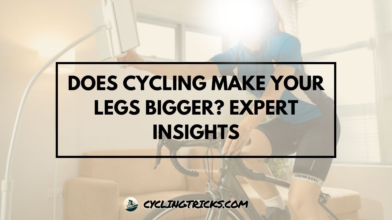 Does Cycling Make Your Legs Bigger Expert Insights
