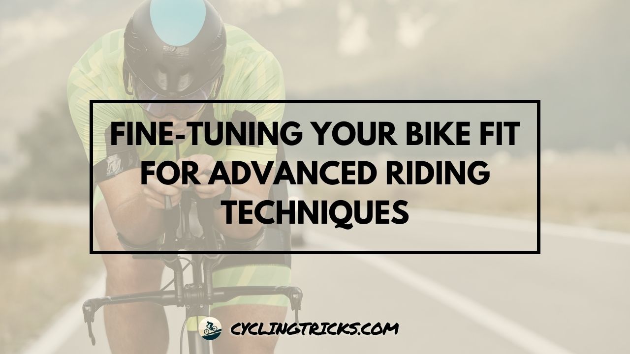 Fine-Tuning Your Bike Fit for Advanced Riding Techniques